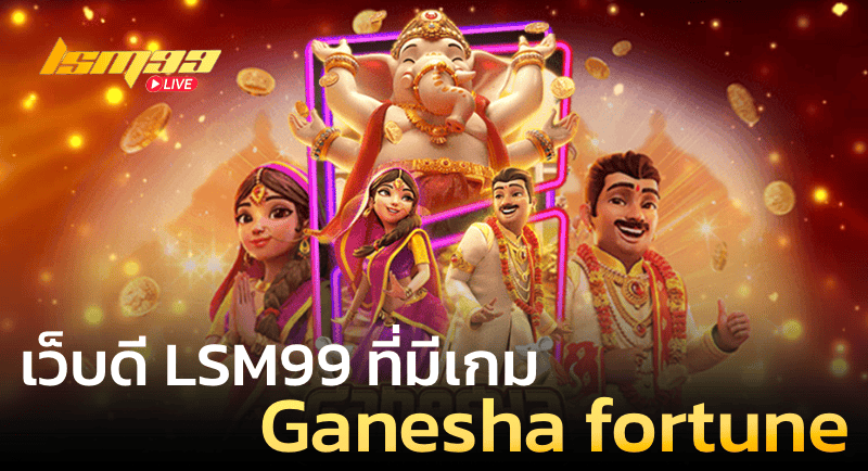 เว็บดี LSM99 ที่มีเกม Ganesha Fortune