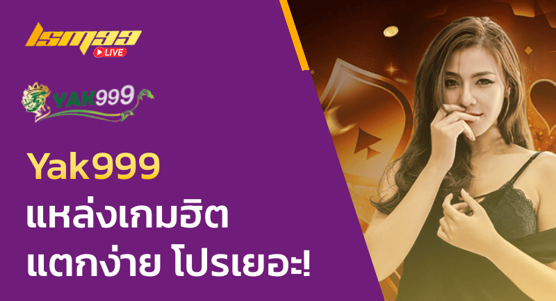 Yak999 แหล่งรวมเกมฮิต แตกง่าย โปรเยอะ!