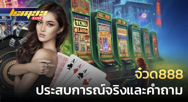จ๋วด888 ประสบการณ์จริงและคำถาม