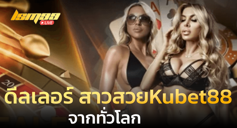 ดีลเลอร์สาวสวย Kubet88 จากทั่วโลก