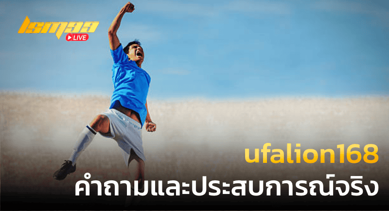 ufalion168 คำถามและประสบการณ์จริง