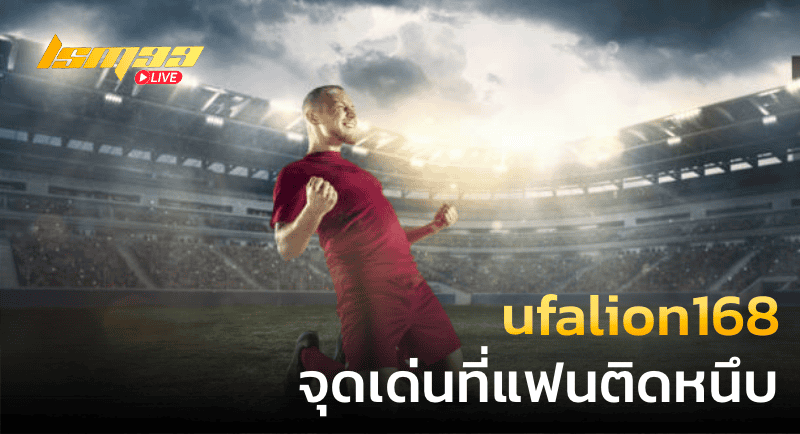 ufalion168 จุดเด่นที่แฟนติดหนึบ